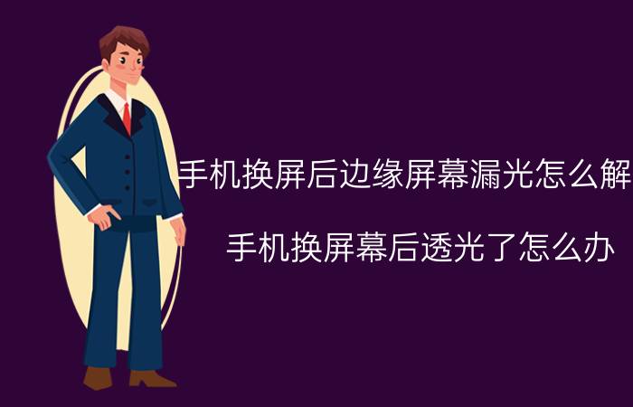 手机换屏后边缘屏幕漏光怎么解决 手机换屏幕后透光了怎么办？